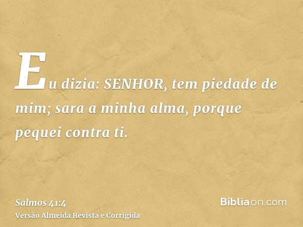 Eu dizia: SENHOR, tem piedade de mim; sara a minha alma, porque pequei contra ti.