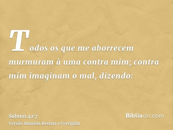 Todos os que me aborrecem murmuram à uma contra mim; contra mim imaginam o mal, dizendo: