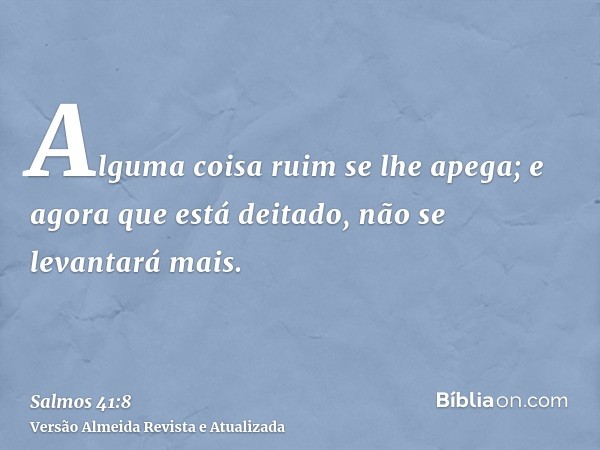 Alguma coisa ruim se lhe apega; e agora que está deitado, não se levantará mais.