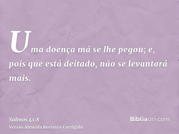 Uma doença má se lhe pegou; e, pois que está deitado, não se levantará mais.