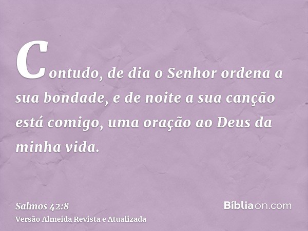 Contudo, de dia o Senhor ordena a sua bondade, e de noite a sua canção está comigo, uma oração ao Deus da minha vida.