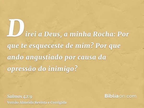 Direi a Deus, a minha Rocha: Por que te esqueceste de mim? Por que ando angustiado por causa da opressão do inimigo?
