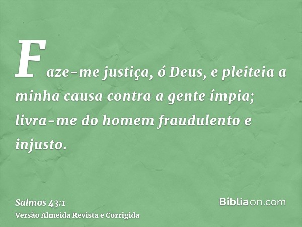Faze-me justiça, ó Deus, e pleiteia a minha causa contra a gente ímpia; livra-me do homem fraudulento e injusto.
