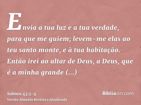 Envia a tua luz e a tua verdade, para que me guiem; levem-me elas ao teu santo monte, e à tua habitação.Então irei ao altar de Deus, a Deus, que é a minha grand