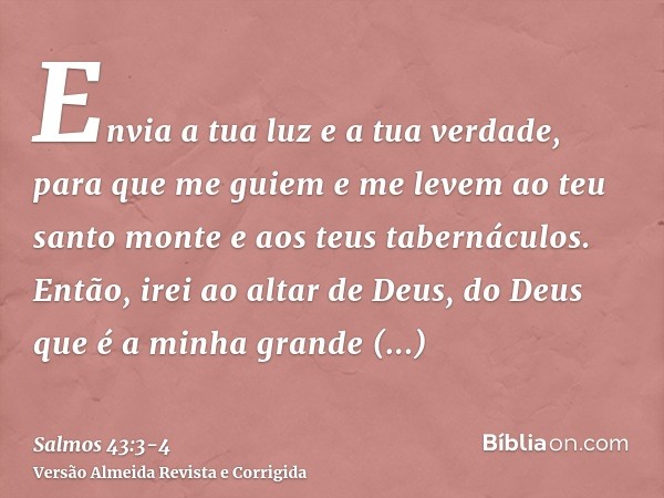 Envia a tua luz e a tua verdade, para que me guiem e me levem ao teu santo monte e aos teus tabernáculos.Então, irei ao altar de Deus, do Deus que é a minha gra