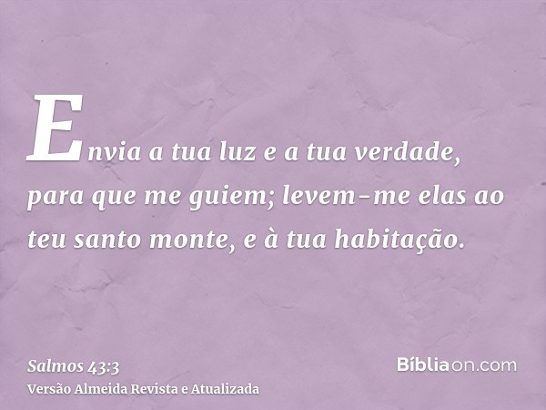 Envia a tua luz e a tua verdade, para que me guiem; levem-me elas ao teu santo monte, e à tua habitação.