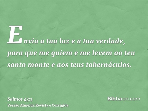 Envia a tua luz e a tua verdade, para que me guiem e me levem ao teu santo monte e aos teus tabernáculos.