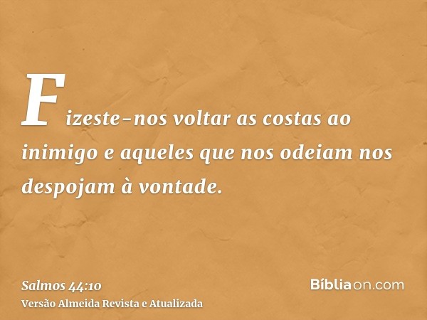 Fizeste-nos voltar as costas ao inimigo e aqueles que nos odeiam nos despojam à vontade.