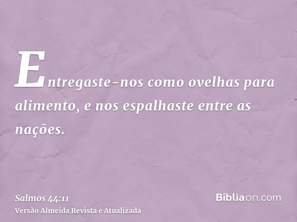 Entregaste-nos como ovelhas para alimento, e nos espalhaste entre as nações.