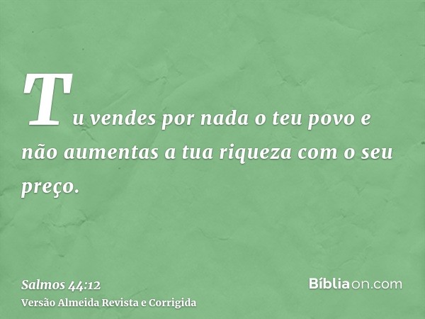 Tu vendes por nada o teu povo e não aumentas a tua riqueza com o seu preço.