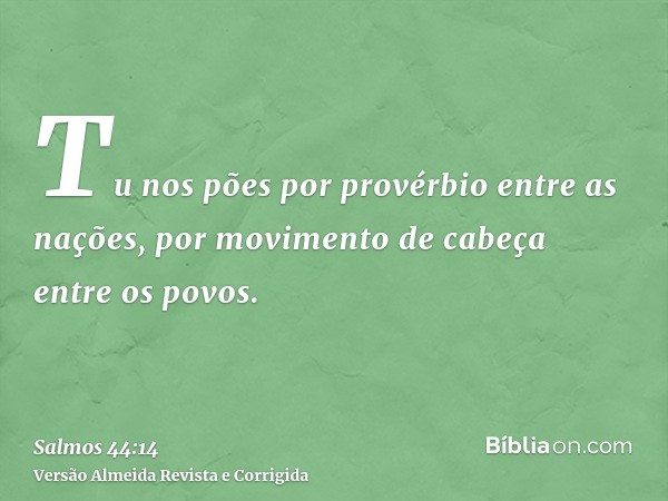 Tu nos pões por provérbio entre as nações, por movimento de cabeça entre os povos.