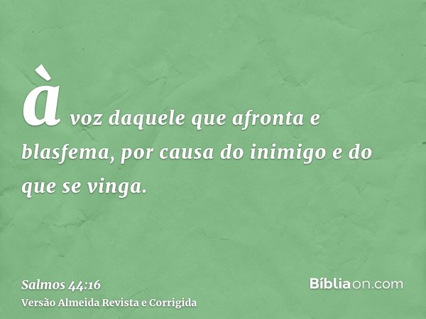 à voz daquele que afronta e blasfema, por causa do inimigo e do que se vinga.