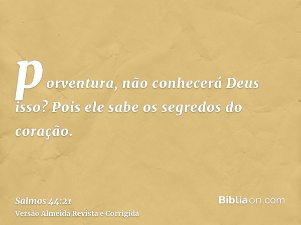 porventura, não conhecerá Deus isso? Pois ele sabe os segredos do coração.