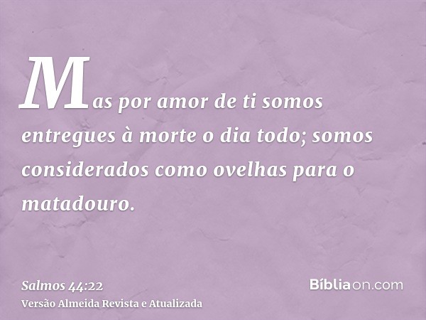 Mas por amor de ti somos entregues à morte o dia todo; somos considerados como ovelhas para o matadouro.