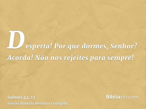 Desperta! Por que dormes, Senhor? Acorda! Não nos rejeites para sempre!