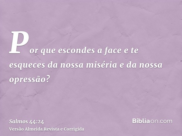 Por que escondes a face e te esqueces da nossa miséria e da nossa opressão?