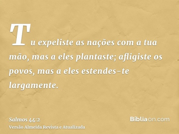 Tu expeliste as nações com a tua mão, mas a eles plantaste; afligiste os povos, mas a eles estendes-te largamente.