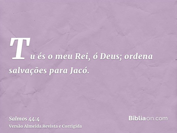 Tu és o meu Rei, ó Deus; ordena salvações para Jacó.