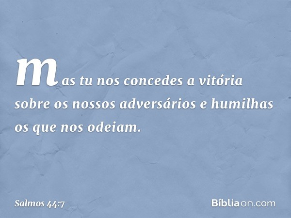 mas tu nos concedes a vitória
sobre os nossos adversários
e humilhas os que nos odeiam. -- Salmo 44:7