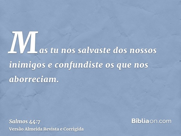 Mas tu nos salvaste dos nossos inimigos e confundiste os que nos aborreciam.