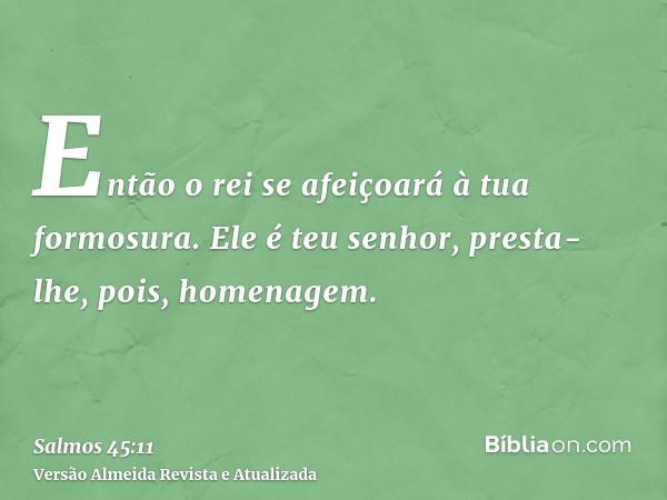 Então o rei se afeiçoará à tua formosura. Ele é teu senhor, presta-lhe, pois, homenagem.