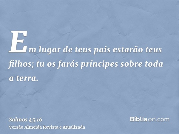 Em lugar de teus pais estarão teus filhos; tu os farás príncipes sobre toda a terra.