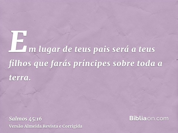 Em lugar de teus pais será a teus filhos que farás príncipes sobre toda a terra.