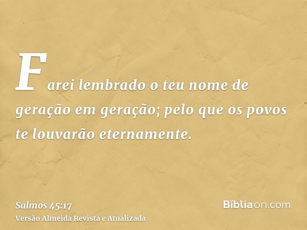 Farei lembrado o teu nome de geração em geração; pelo que os povos te louvarão eternamente.