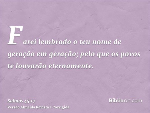 Farei lembrado o teu nome de geração em geração; pelo que os povos te louvarão eternamente.