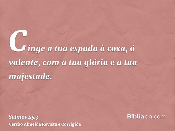 Cinge a tua espada à coxa, ó valente, com a tua glória e a tua majestade.