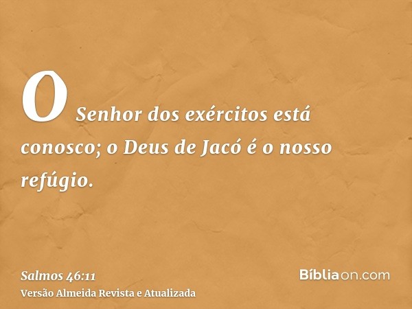 O Senhor dos exércitos está conosco; o Deus de Jacó é o nosso refúgio.