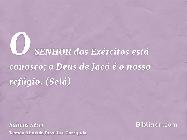 O SENHOR dos Exércitos está conosco; o Deus de Jacó é o nosso refúgio. (Selá)