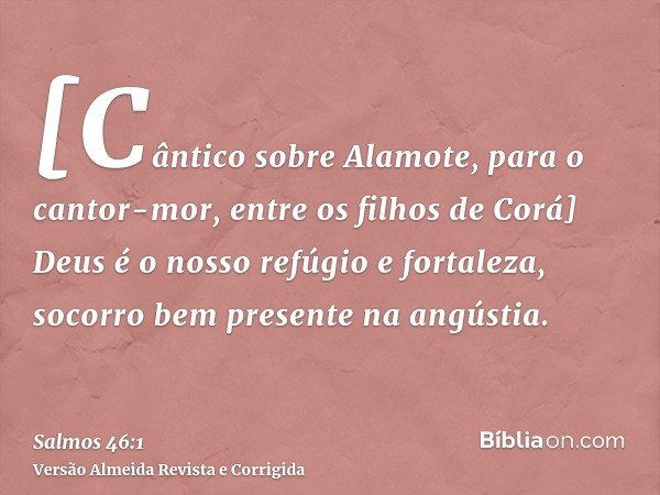 [Cântico sobre Alamote, para o cantor-mor, entre os filhos de Corá] Deus é o nosso refúgio e fortaleza, socorro bem presente na angústia.