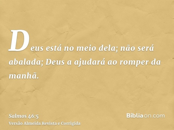 Deus está no meio dela; não será abalada; Deus a ajudará ao romper da manhã.