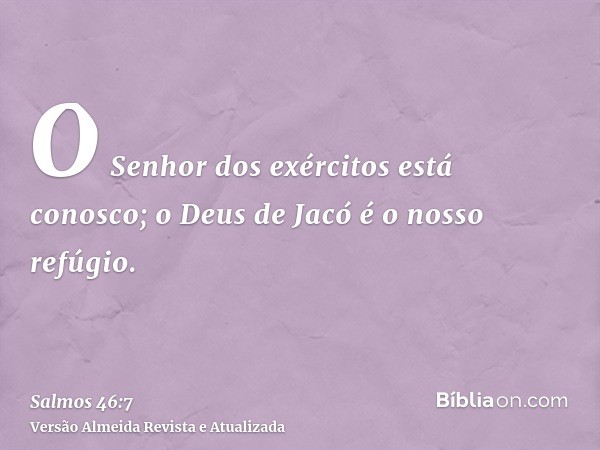 O Senhor dos exércitos está conosco; o Deus de Jacó é o nosso refúgio.