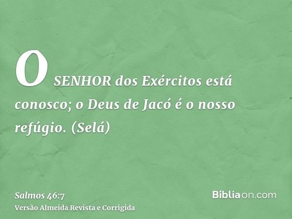 O SENHOR dos Exércitos está conosco; o Deus de Jacó é o nosso refúgio. (Selá)