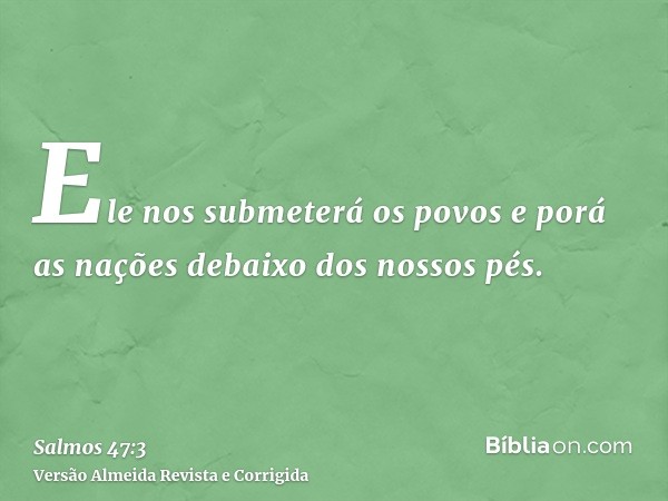 Ele nos submeterá os povos e porá as nações debaixo dos nossos pés.