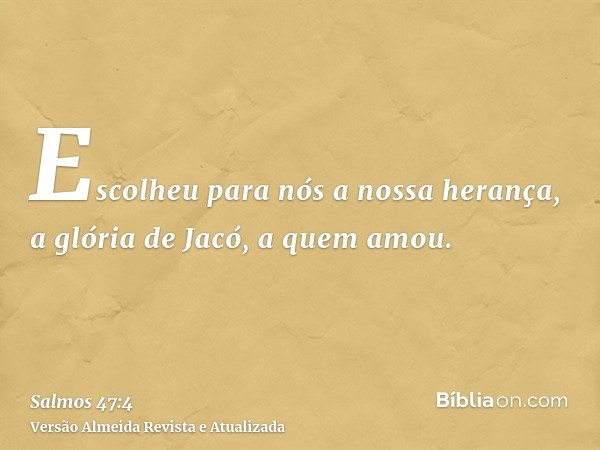 Escolheu para nós a nossa herança, a glória de Jacó, a quem amou.