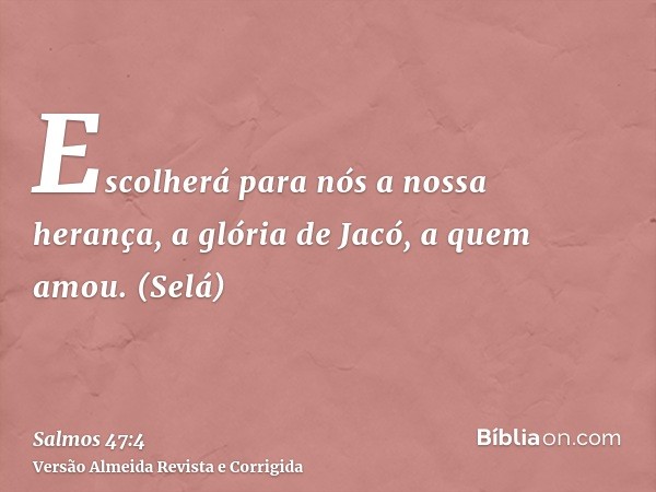 Escolherá para nós a nossa herança, a glória de Jacó, a quem amou. (Selá)