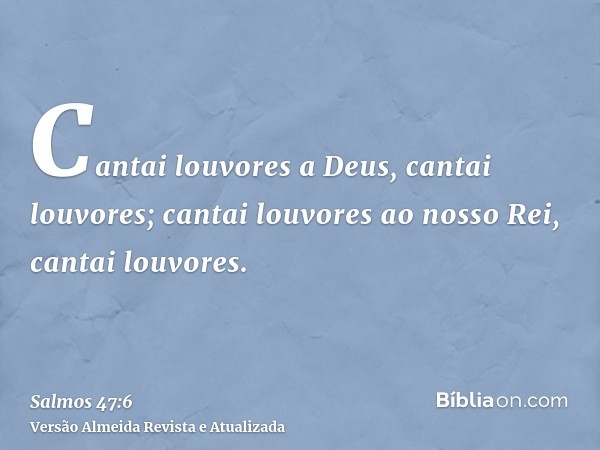 Cantai louvores a Deus, cantai louvores; cantai louvores ao nosso Rei, cantai louvores.