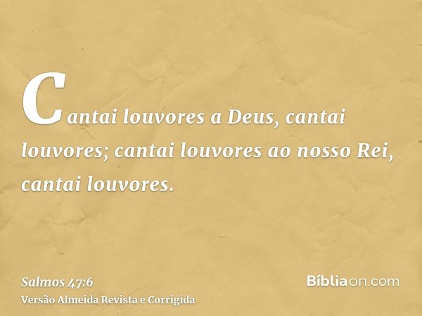 Cantai louvores a Deus, cantai louvores; cantai louvores ao nosso Rei, cantai louvores.