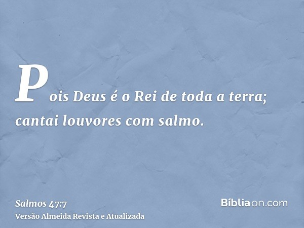 Pois Deus é o Rei de toda a terra; cantai louvores com salmo.