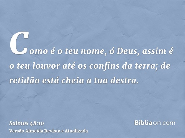 Como é o teu nome, ó Deus, assim é o teu louvor até os confins da terra; de retidão está cheia a tua destra.