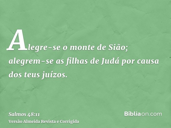 Alegre-se o monte de Sião; alegrem-se as filhas de Judá por causa dos teus juízos.