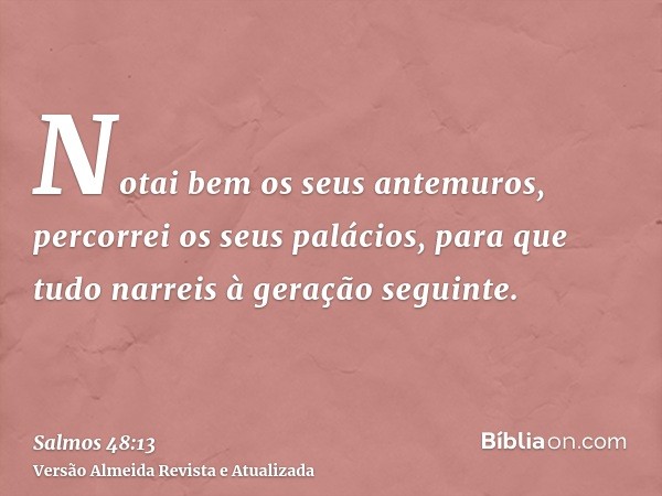 Notai bem os seus antemuros, percorrei os seus palácios, para que tudo narreis à geração seguinte.