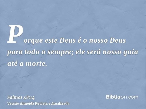 Porque este Deus é o nosso Deus para todo o sempre; ele será nosso guia até a morte.