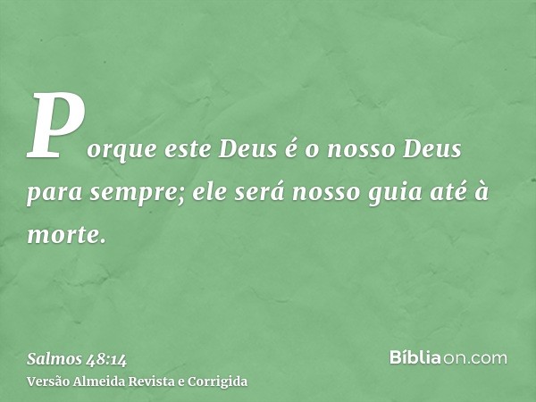 Porque este Deus é o nosso Deus para sempre; ele será nosso guia até à morte.