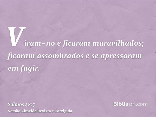 Viram-no e ficaram maravilhados; ficaram assombrados e se apressaram em fugir.