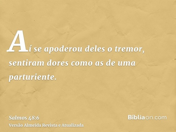 Aí se apoderou deles o tremor, sentiram dores como as de uma parturiente.