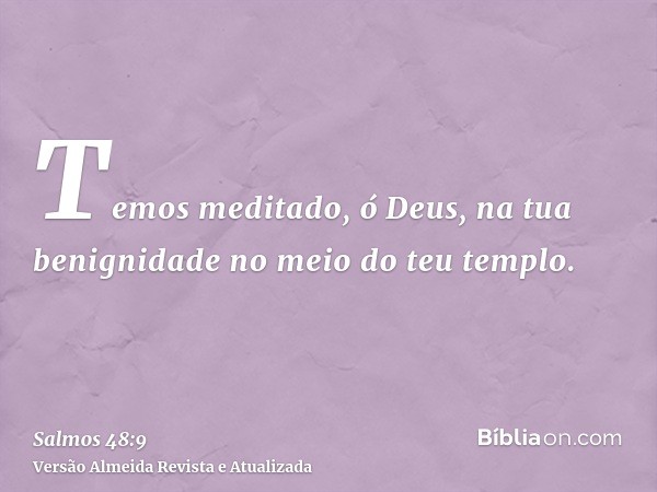 Temos meditado, ó Deus, na tua benignidade no meio do teu templo.